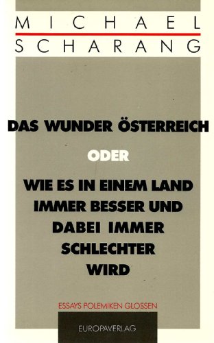 Das Wunder Österreich, oder, Wie es in einem Land immer besser und dabei immer schlechter wird: Essays, Polemiken, Glossen