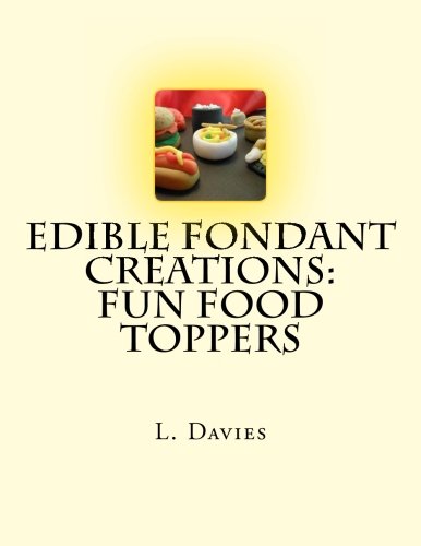 Edible Fondant Creations: Fun Food Toppers: Volume 1