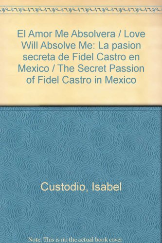 El Amor Me Absolvera / Love Will Absolve Me: La pasion secreta de Fidel Castro en Mexico / The Secret Passion of Fidel Castro in Mexico