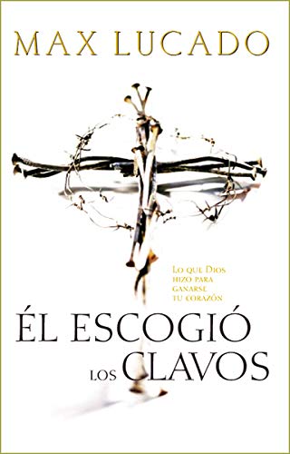 El Escogio los Clavos = He Chose the Nails: Lo Que Dios Hizo Para Ganarse Tu Corazón