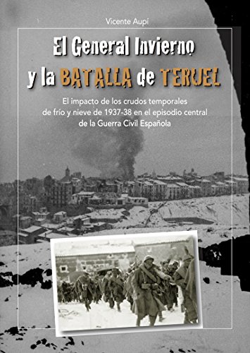 El General Invierno en la Batalla de Teruel: El impacto de los crudos temporales de frío y nieve de 1937-38 en el episodio central de la Guerra Civil Española