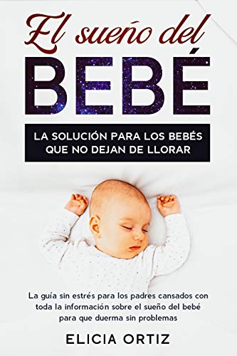 El sueńo del bebé: La solución para los bebés que no dejan de llorar: La guía sin estŕes para los padres cansados con toda la información sobre el sueño del bebé para que duerma sin problemas