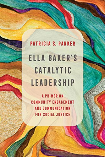 Ella Baker's Catalytic Leadership: A Primer on Community Engagement and Communication for Social Justice (Communication for Social Justice Activism Book 2) (English Edition)