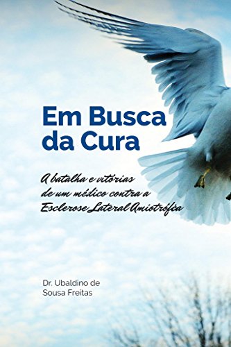 Em Busca da Cura: A batalha e vitórias de um médico contra a Esclerose Lateral Amiotrófica (Portuguese Edition)