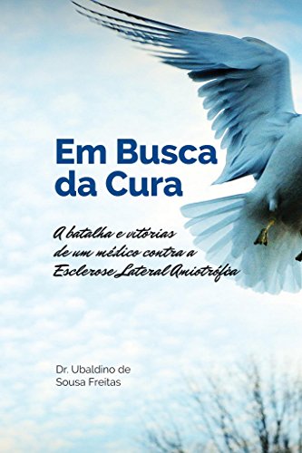 Em Busca da Cura: A batalha e vitórias de um médico contra a Esclerose Lateral Amiotrófica (Portuguese Edition)