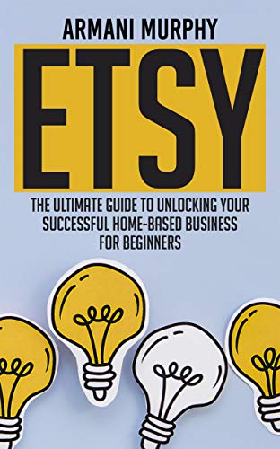 Etsy: The Ultimate Guide to Unlocking Your Successful Home-Based Business for Beginners (English Edition)