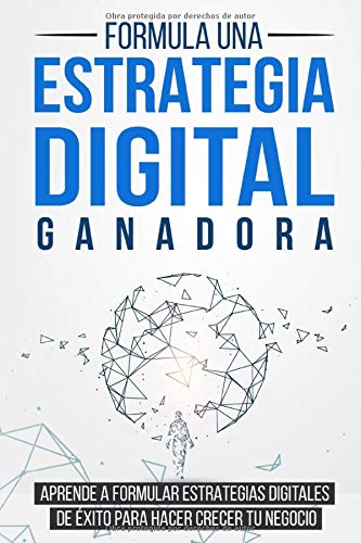 Formula una Estrategia Digital Ganadora: Aprende a formular Estrategias Digitales de Éxito para hacer crecer tu Negocio