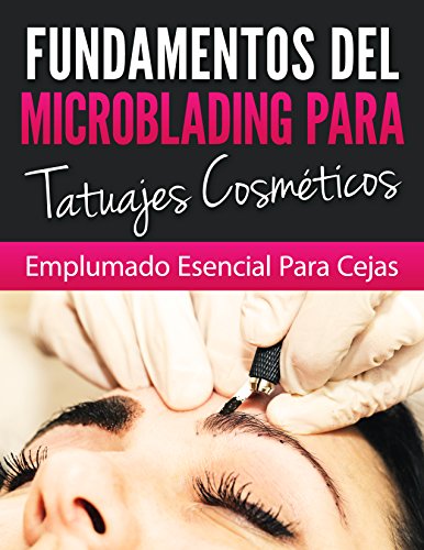 FUNDAMENTOS DE MICROBLADING PARA TATUADORES COSMETICOS: Esenciales Para El Plumado De Cejas