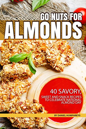 Go Nuts for Almonds: 40 Savory, Sweet and Snack Recipes to Celebrate National Almond Day (English Edition)