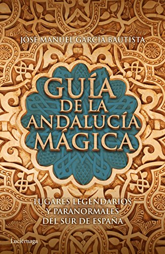 Guía de la Andalucía mágica: Lugares legendarios y paranormales del sur de España