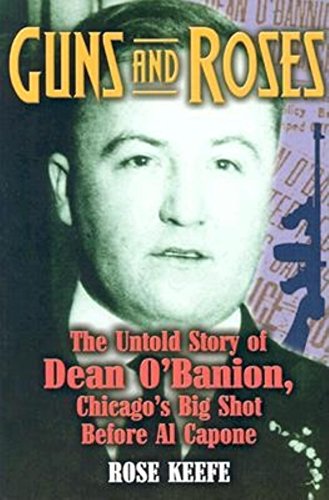 Guns and Roses: The Untold Story of Dean O'Banion, Chicago's Big Shot Before Al Capone (English Edition)