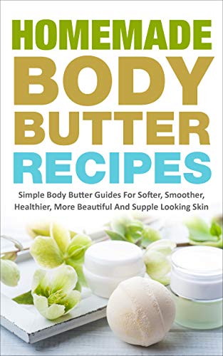 Homemade Body Butter Recipes: Simple Guides For Softer, Smoother, Healthier, More Beautiful and Supple Looking Skin (English Edition)