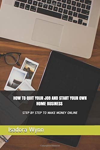HOW TO QUIT YOUR JOB  AND START  YOUR OWN HOME BUSINESS - STEP BY STEP TO MAKE MONEY ONLINE
