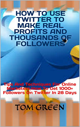 How To Use Twitter To Make Real Profits And Thousands Of Followers: Tips And Techniques For Online Marketers,How To Get 1000+ Followers On Twitter In 28 Days (English Edition)