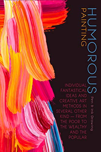 Humorous Painting: Individual Fantastical Ideas And Creative Art Methods In Several Other Kind — From The Poor To The Wealthy And The Popular (English Edition)