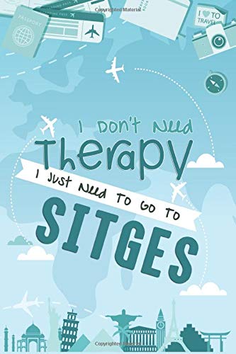 I Don't Need Therapy I Just Need To Go To Sitges: Sitges Travel Notebook / Vacation Journal / Diary / LogBook / Hand Lettering Funny Gift Idea For ... Tourists - 6x9 inches 120 Blank Lined Pages
