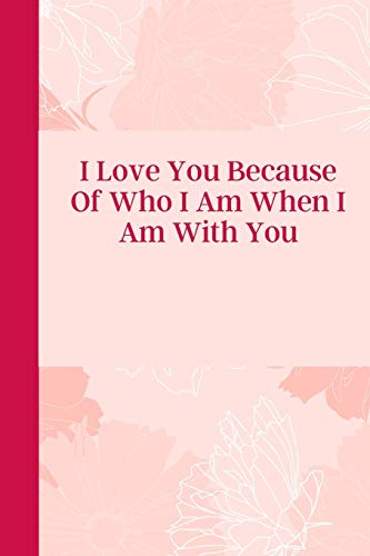 I Love You Because Of Who I Am When I Am With You: 6'x9' notebook 120 ligned pages