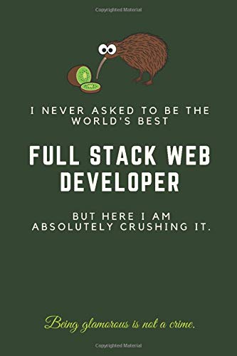I Never Asked to Be the World's Best Full Stack Web Developer but Here I Am Absolutely Crushing It.: Blank Lined Coworker Notebook Self Love journal ... Gratitude Journal (Cool Nerdy Presents)