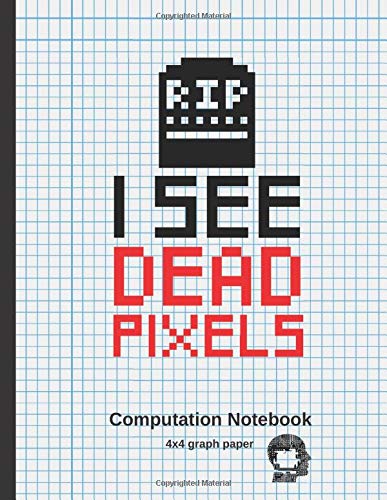 I SEE DEAD PIXELS: COMPUTATION NOTEBOOK | 4X4 GRAPH PAPER | GIFTS FOR COMPUTER PROGRAMMING LOVERS.