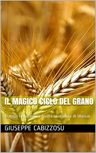 Il magico ciclo del grano: Viaggio nella antica civiltà contadina di Ulassai (Italian Edition)