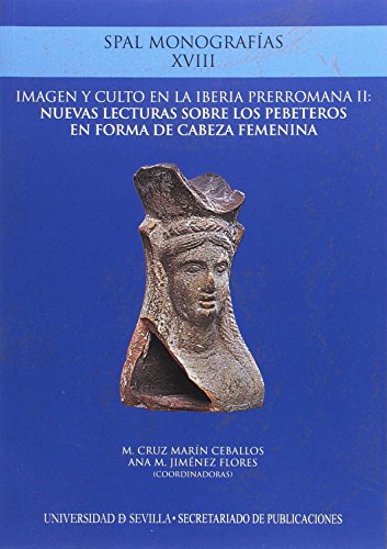 imagen y culto en la Iberia prerromana II: nuevas lecturas sobre los pebeteros en forma de cabeza femenina: XVIII (Monografías SPAL Arqueología)