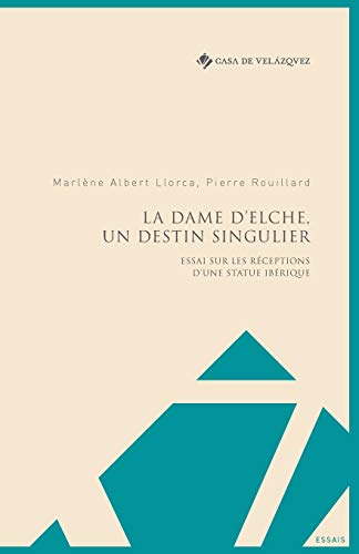 La Dame d'Elche, un destin singulier: Essai sur les réceptions d'une statue ibérique: 14 (Essais de la Casa de Velázquez)