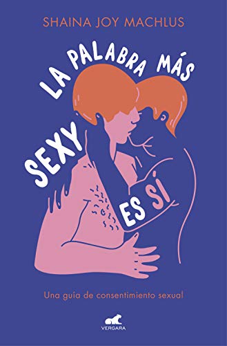 La palabra más sexy es sí: Guía para el consentimiento sexual (Libro práctico)