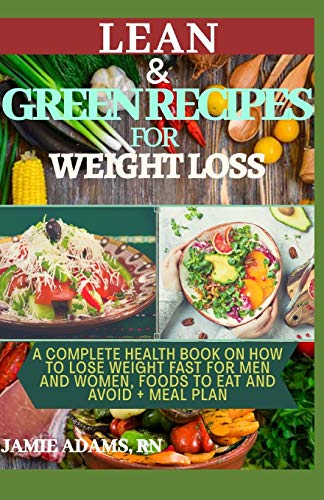 LEAN AND GREEN RECIPES FOR WEIGHT LOSS: A Complete Health Book On How To Lose Weight Fast For Men and Women, Foods To Eat And Avoid + Meal Plan