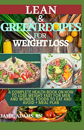 LEAN AND GREEN RECIPES FOR WEIGHT LOSS: A Complete Health Book On How To Lose Weight Fast For Men and Women, Foods To Eat And Avoid + Meal Plan