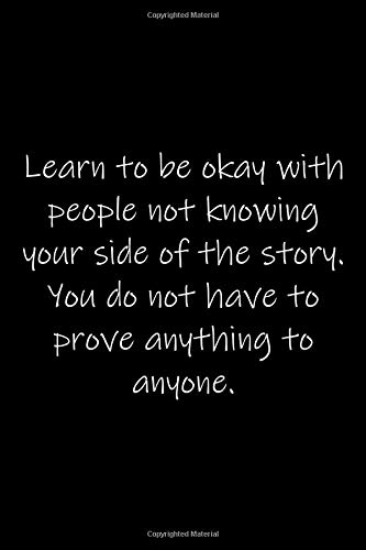 Learn To Be Okay With People Not Knowing Your Side Of The Store. You Do Not Have To Prove Anything To Anyone.: 105 Undated Pages : Paperback Journal