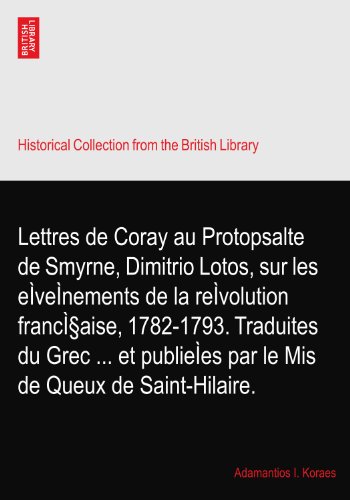 Lettres de Coray au Protopsalte de Smyrne, Dimitrio Lotos, sur les eÌveÌnements de la reÌvolution francÌ§aise, 1782-1793. Traduites du Grec ... et publieÌes par le Mis de Queux de Saint-Hilaire.