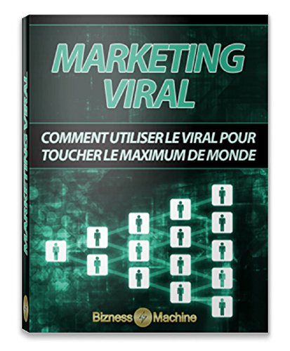 MARKETING VIRAL: Comment Utiliser le Marketing Viral pour toucher le Maximum de Monde (BUZINESS MACHINE t. 3) (French Edition)