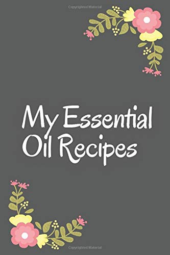 My Essential Oil Recipes: Blank Recipe Book To Write in All Your Oil Blend Recipes, Perfect Gift For Women And Men Who Love Aromatherapy, 120 Pages, 6x9, Soft Cover, Matte Finish
