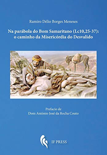 Na parábola do Bom Samaritano (Lc. 10, 25-37): o caminho da Misericórdia do Desvalido: 33 (Essay research series)