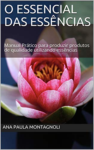 O Essencial das Essências: Manual Prático para produzir produtos de qualidade utilizando essências (Portuguese Edition)