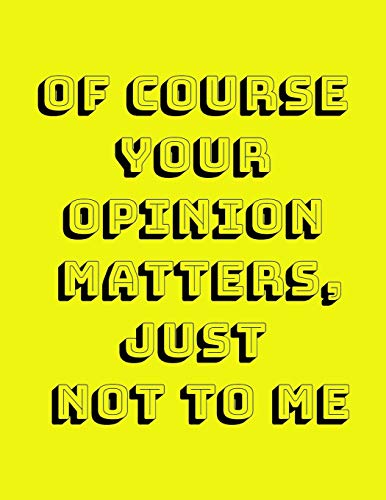 Of Course Your Opinion Matters, Just Not to ME!: A Funny Spacious Notebook or Journal to write in for Men, Women, and People with a Sense Of Humor  8.5" x 11" with a Bright Yellow Background Cover