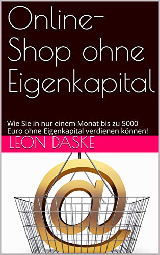 Online-Shop ohne Eigenkapital: Wie Sie in nur einem Monat bis zu 5000 Euro ohne Eigenkapital verdienen können! (Reich-Werden 12496251) (German Edition)