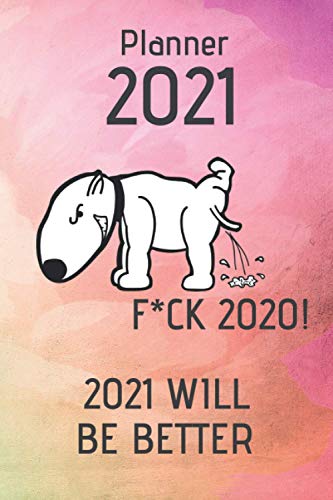 Planner 2021: F*CK 2020 2021 WILL BE BETTER Weekly, daily, planner 2021 with Bull Terrier Dog. Notebook for humor fans. Playful. Pet. Crazy book. ... Pink, green, colorful cover. Calendar 2021