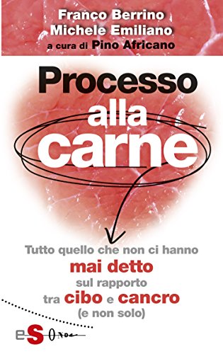 Processo alla carne : Tutto quello che non ci hanno mai detto sul rapprto cibo e cancro (e non solo) (Italian Edition)