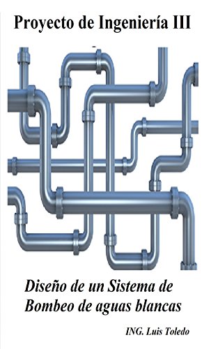 Proyecto de Ingenieria III: Diseño de un Sistema de Bombeo de aguas blancas (ING. Toledo nº 3)