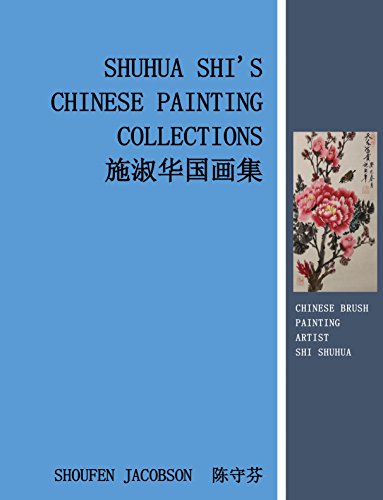 SHUHUA SHI’S CHINESE PAINTING COLLECTIONS 施淑华国画集: The Chinese Brush Painting Artist Ms. Shuhua Shi 中国国画艺术家施淑华女士 (English Edition)