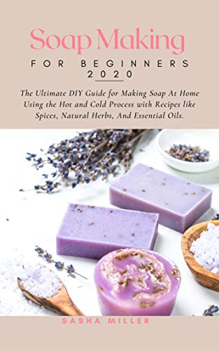 Soap Making For Beginners 2020: The Ultimate DIY Guide for Making Soap At Home Using the Hot and Cold Process with Recipes like Spices, Natural Herbs, and Essential Oils (English Edition)