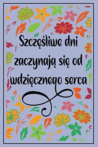 Szczęśliwe dni zaczynają się od wdzięcznego serca: Pamiętnik wdzięczności ze słynnymi cytatami w środku i kwiatową okładką dla kobiet, dziewcząt i dzieci - ojciec A5 zawierający 200 stron.