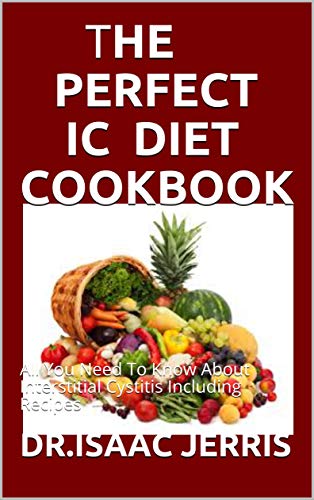 THE PERFECT IC DIET COOKBOOK: All You Need To Know About Interstitial Cystitis Including Recipes (English Edition)