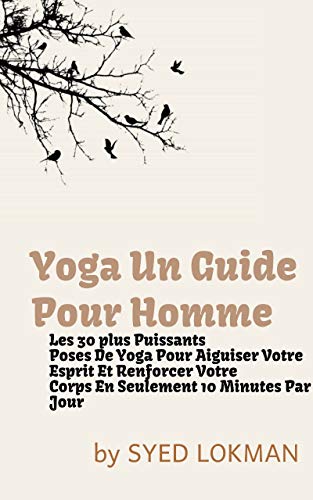 Yoga Un guide pour homme: Yoga: Guide de l’homme Les 30 plus puissants Poses de yoga pour aiguiser votre esprit et renforcer votre Corps en seulement 10 minutes par jour (French Edition)