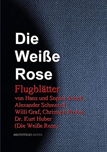Die Weiße Rose: Flugblätter von Hans und Sophie Scholl, Alexander Schmorell, Willi Graf, Christoph Probst, Dr. Kurt Huber (Die Weiße Rose) (German Edition)
