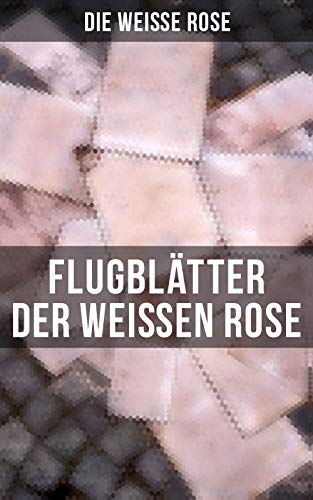 Flugblätter der Weißen Rose: Flugblätter von Hans und Sophie Scholl, Alexander Schmorell, Willi Graf, Christoph Probst, Dr. Kurt Huber (German Edition)