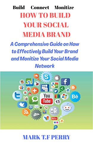 HOW TO BUILD YOUR SOCIAL MEDIA BRAND: A COMPREHENSIVE GUIDE ON HOW TO EFFECTIVELY BUILD YOUR BRAND AND MONITIZE YOUR SOCIAL MEDIA NETWORK (English Edition)