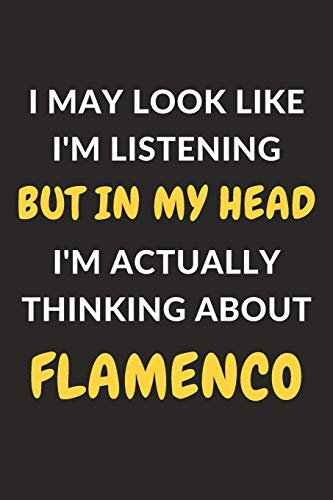 I May Look Like I'm Listening But In My Head I'm Actually Thinking About Flamenco: Flamenco Journal Notebook to Write Down Things, Take Notes, Record ... or Keep Track of Habits (6" x 9" - 120 Pages)