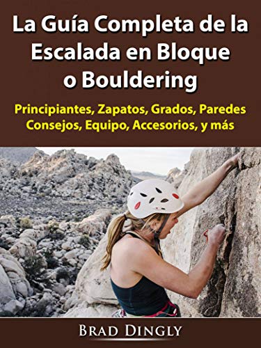 La Guía Completa de la Escalada en Bloque o Bouldering: Principiantes, Zapatos, Grados, Paredes, Consejos, Equipo, Accesorios, y más